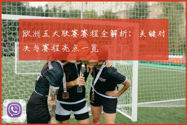 欧洲五大联赛赛程全解析:关键对决与赛程亮点一览