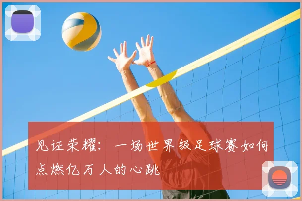 见证荣耀:一场世界级足球赛如何点燃亿万人的心跳