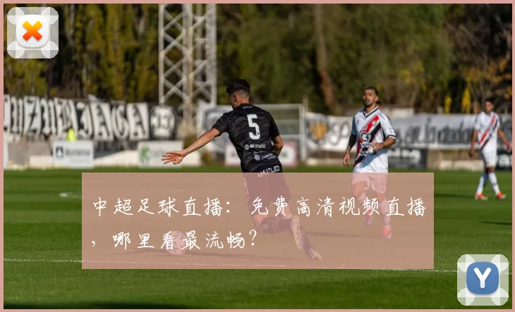 中超足球直播：免费高清视频直播，哪里看最流畅？