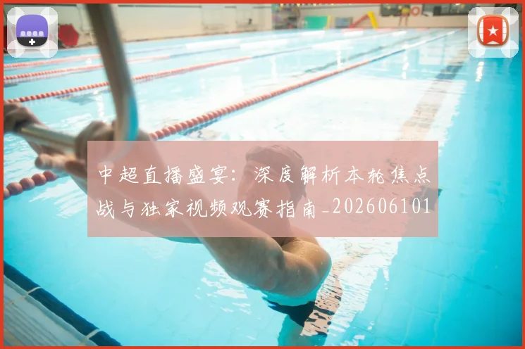 中超直播盛宴：深度解析本轮焦点战与独家视频观赛指南_20260610190442