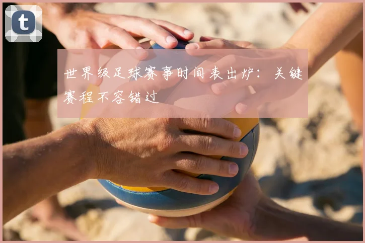 世界级足球赛事时间表出炉：关键赛程不容错过