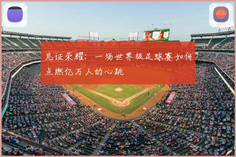 见证荣耀:一场世界级足球赛如何点燃亿万人的心跳