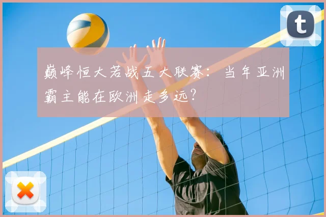 巅峰恒大若战五大联赛:当年亚洲霸主能在欧洲走多远?