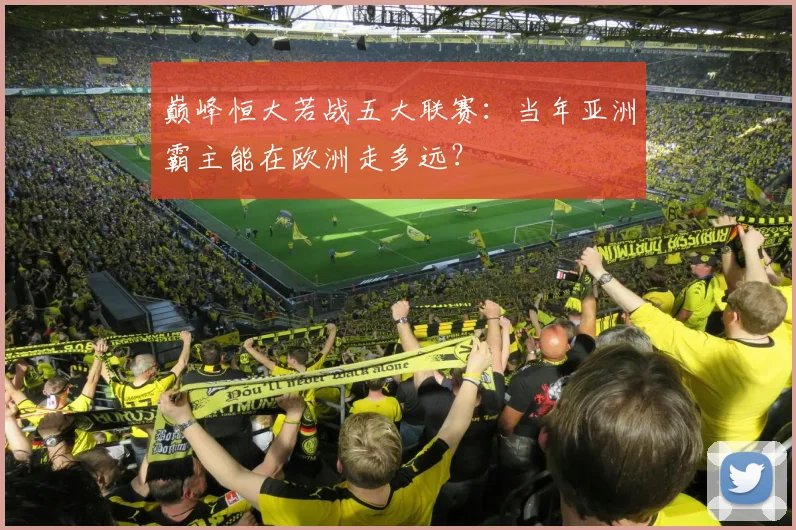 巅峰恒大若战五大联赛:当年亚洲霸主能在欧洲走多远?