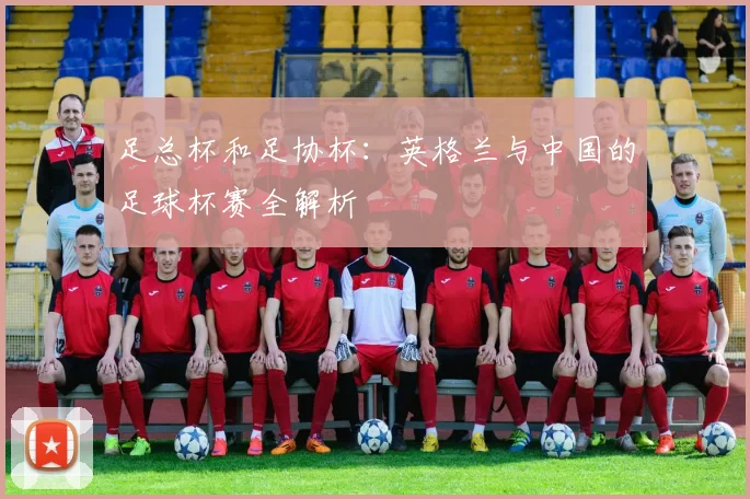 足总杯和足协杯：英格兰与中国的足球杯赛全解析