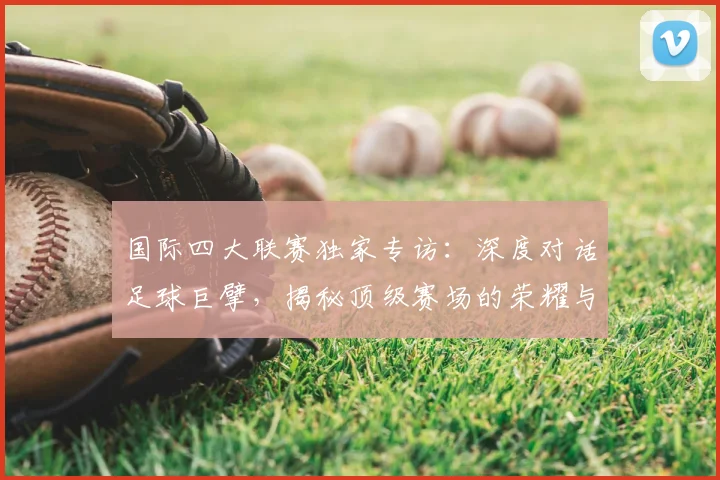 国际四大联赛独家专访:深度对话足球巨擘,揭秘顶级赛场的荣耀与挑战
